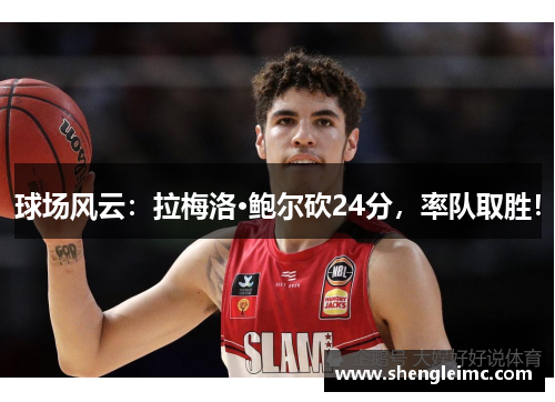 球场风云：拉梅洛·鲍尔砍24分，率队取胜！